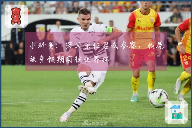 小科曼：若父亲征召我参赛，我愿放弃假期前往世界杯